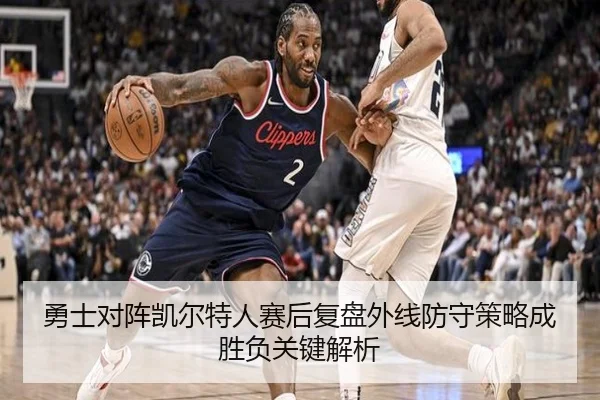 勇士对阵凯尔特人赛后复盘外线防守策略成胜负关键解析