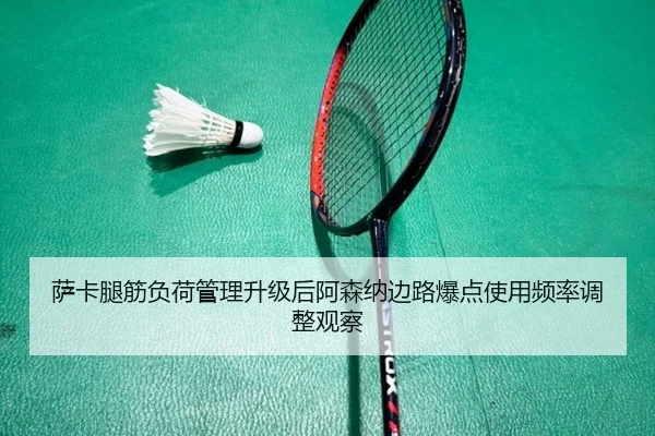 萨卡腿筋负荷管理升级后阿森纳边路爆点使用频率调整观察