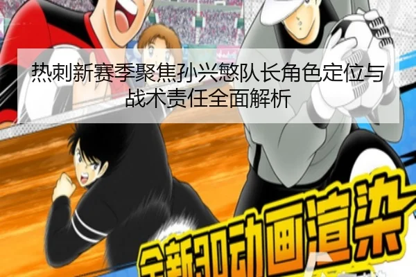热刺新赛季聚焦孙兴慜队长角色定位与战术责任全面解析