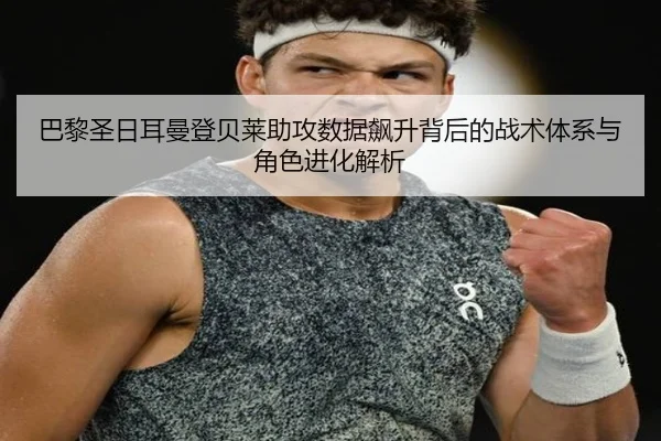 巴黎圣日耳曼登贝莱助攻数据飙升背后的战术体系与角色进化解析