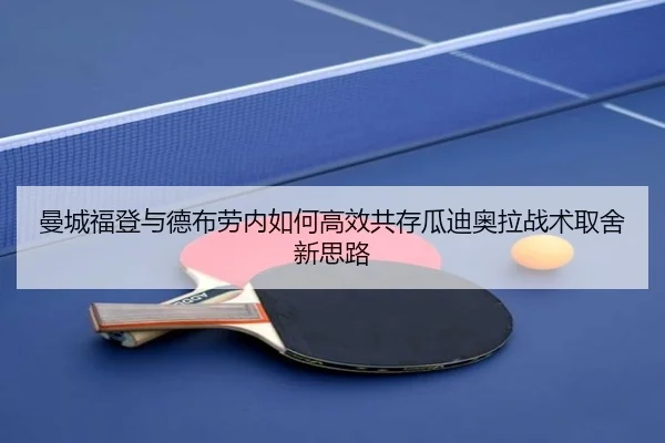 曼城福登与德布劳内如何高效共存瓜迪奥拉战术取舍新思路