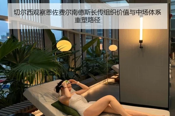 切尔西观察恩佐费尔南德斯长传组织价值与中场体系重塑路径