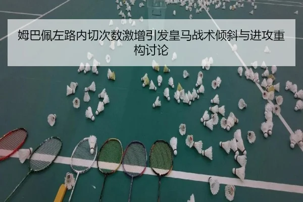 姆巴佩左路内切次数激增引发皇马战术倾斜与进攻重构讨论