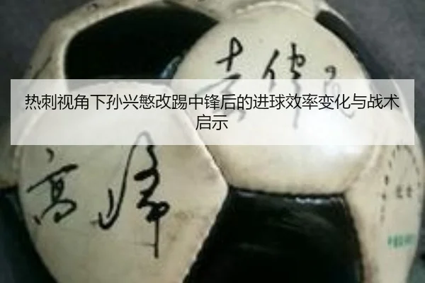 热刺视角下孙兴慜改踢中锋后的进球效率变化与战术启示