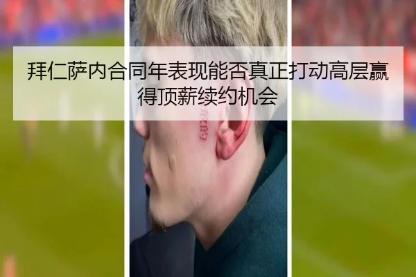 拜仁萨内合同年表现能否真正打动高层赢得顶薪续约机会