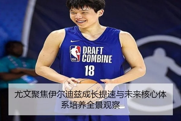 尤文聚焦伊尔迪兹成长提速与未来核心体系培养全景观察