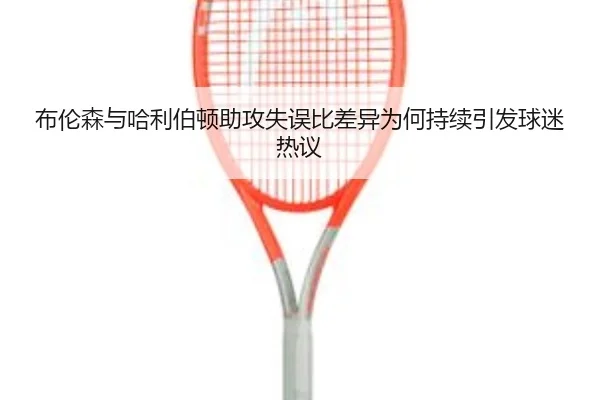 布伦森与哈利伯顿助攻失误比差异为何持续引发球迷热议