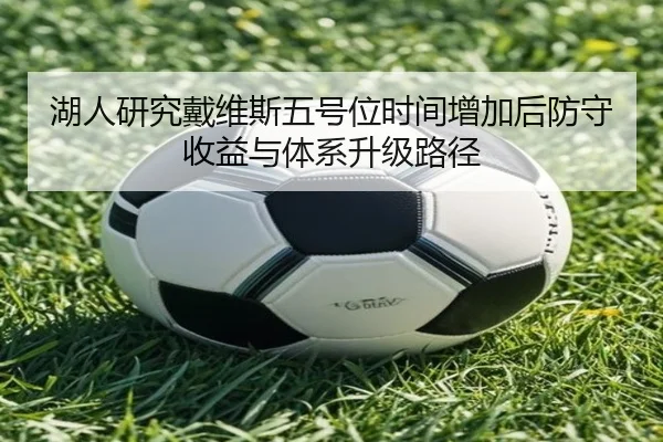 湖人研究戴维斯五号位时间增加后防守收益与体系升级路径