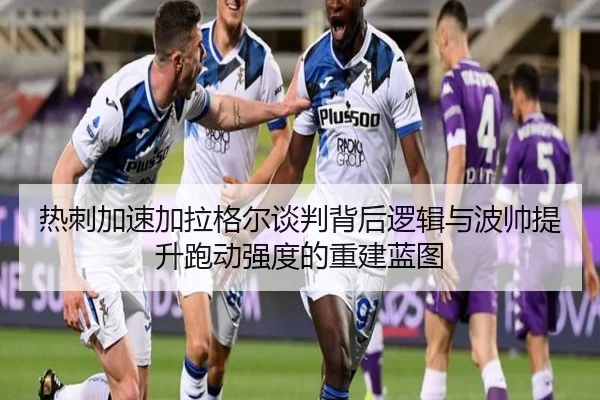 热刺加速加拉格尔谈判背后逻辑与波帅提升跑动强度的重建蓝图