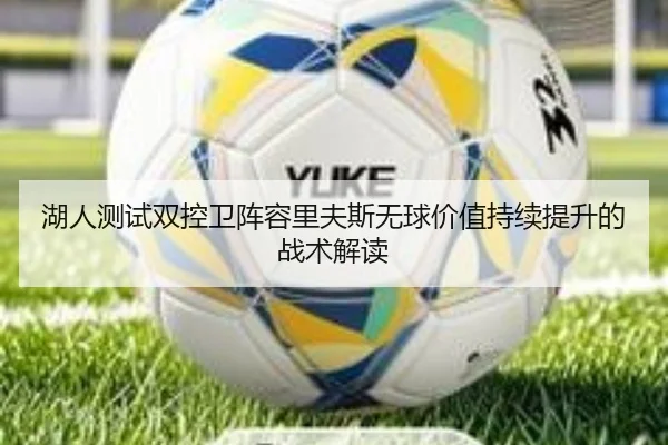 湖人测试双控卫阵容里夫斯无球价值持续提升的战术解读